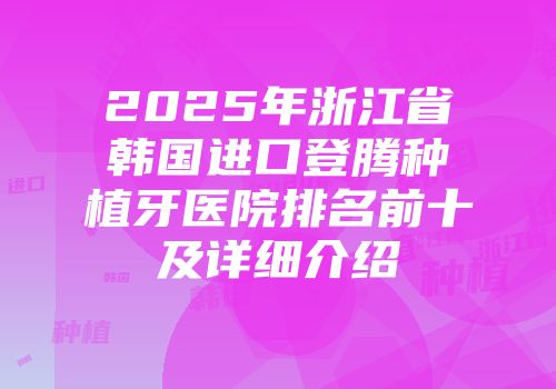 2025年浙江省韩国进口登腾种植牙医院排名前十及详细介绍