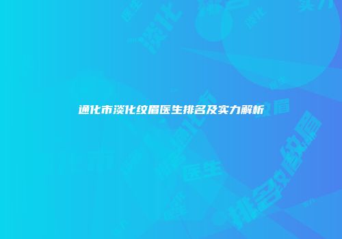 通化市淡化纹眉医生排名及实力解析