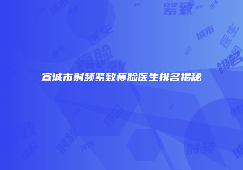 宣城市射频紧致瘦脸医生排名揭秘