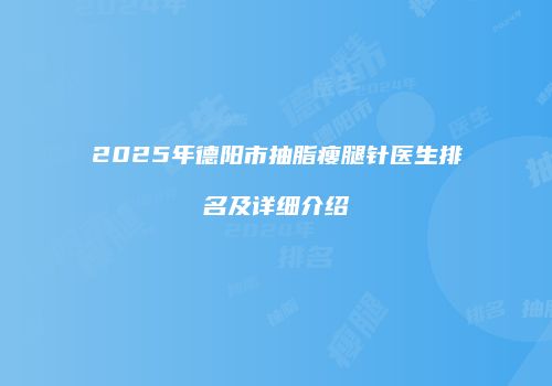 2025年德阳市抽脂瘦腿针医生排名及详细介绍