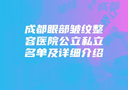 成都眼部皱纹整容医院公立私立名单及详细介绍