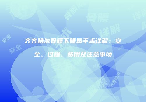 齐齐哈尔骨膜下隆鼻手术详解：安全、过程、费用及注意事项