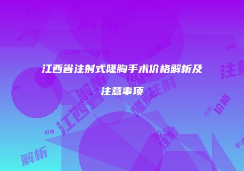 江西省注射式隆胸手术价格解析及注意事项