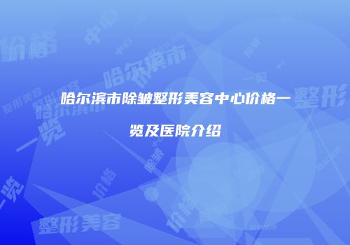 哈尔滨市除皱整形美容中心价格一览及医院介绍
