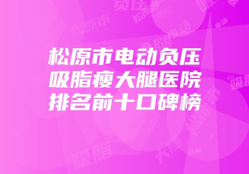 松原市电动负压吸脂瘦大腿医院排名前十口碑榜