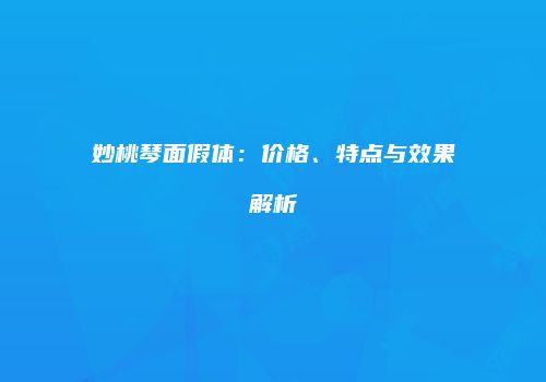 妙桃琴面假体：价格、特点与效果解析