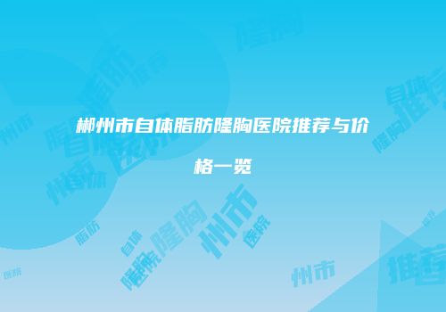 郴州市自体脂肪隆胸医院推荐与价格一览