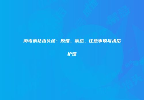 肉毒素祛抬头纹：原理、禁忌、注意事项与术后护理