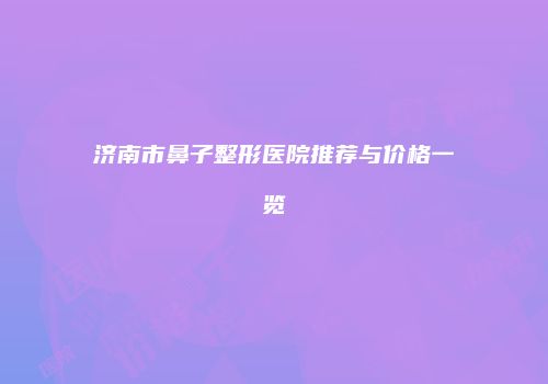 济南市鼻子整形医院推荐与价格一览