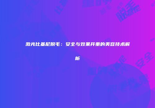 激光比基尼脱毛：安全与效果并重的美容技术解析