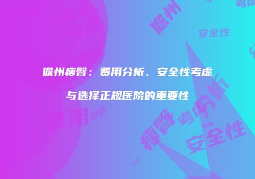 儋州瘦臀：费用分析、安全性考虑与选择正规医院的重要性