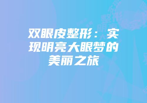 双眼皮整形:实现明亮大眼梦的美丽之旅