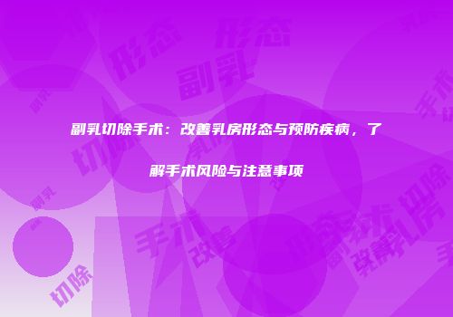 副乳切除手术:改善乳房形态与预防疾病,了解手术风险与注意事项