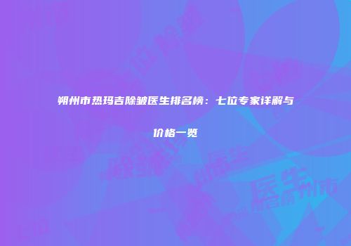 朔州市热玛吉除皱医生排名榜：七位专家详解与价格一览