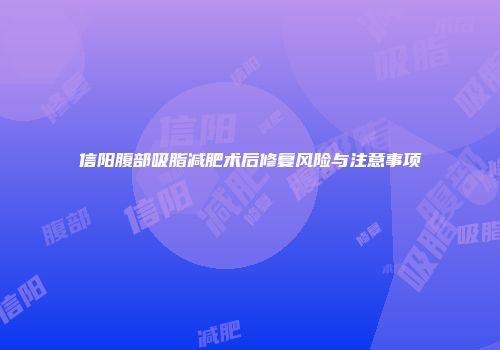 信阳腹部吸脂减肥术后修复风险与注意事项