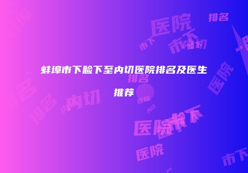 蚌埠市下睑下至内切医院排名及医生推荐
