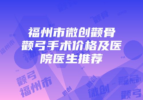 福州市微创颧骨颧弓手术价格及医院医生推荐