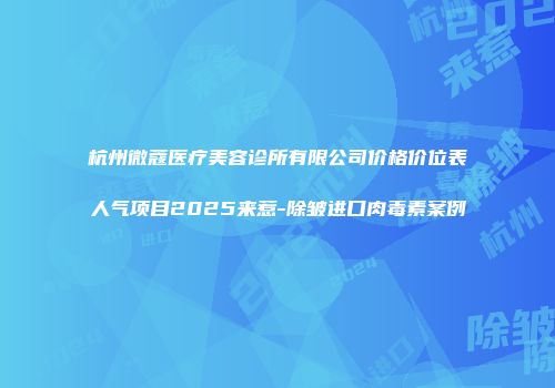 杭州微蔻医疗美容诊所有限公司价格价位表人气项目2025来惹-除皱进口肉毒素案例