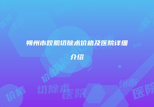朔州市咬肌切除术价格及医院详细介绍
