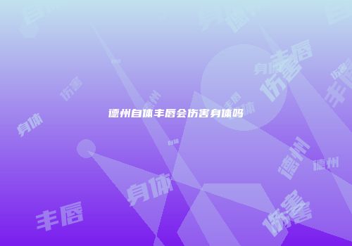 德州自体丰唇会伤害身体吗