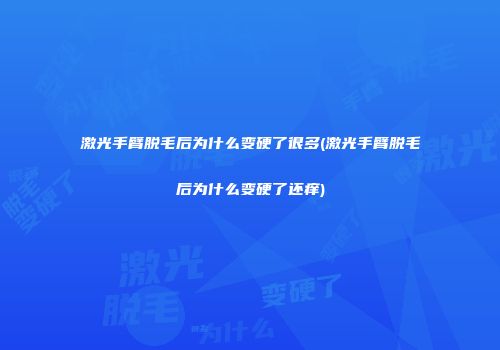 激光手臂脱毛后为什么变硬了很多(激光手臂脱毛后为什么变硬了还痒)