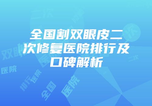 全国割双眼皮二次修复医院排行及口碑解析