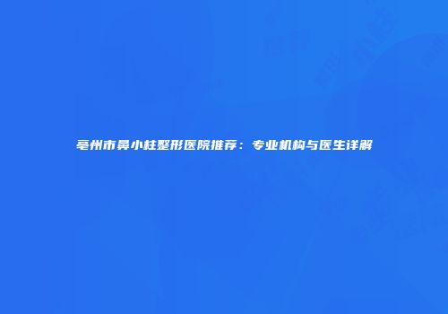 亳州市鼻小柱整形医院推荐:专业机构与医生详解
