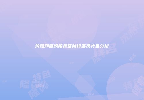 沈阳润百颜隆鼻医院排名及特色分析