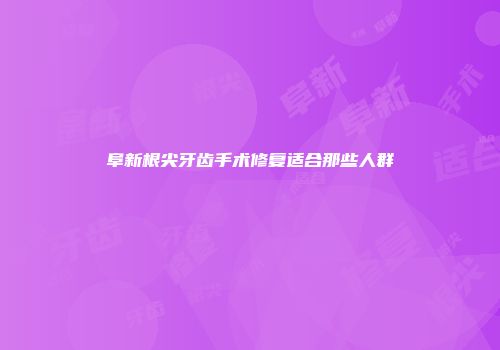 阜新根尖牙齿手术修复适合那些人群