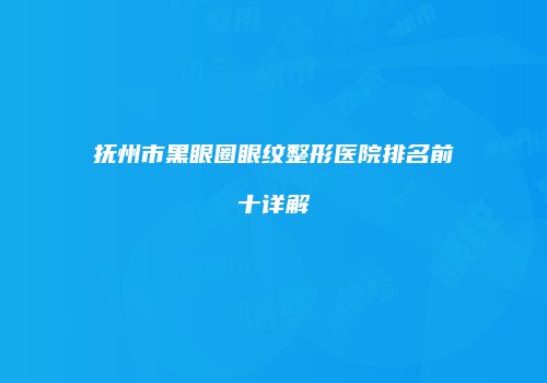 抚州市黑眼圈眼纹整形医院排名前十详解