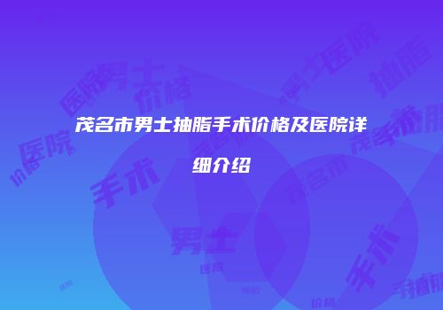 茂名市男士抽脂手术价格及医院详细介绍