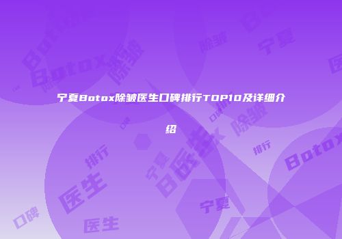 宁夏Botox除皱医生口碑排行TOP10及详细介绍