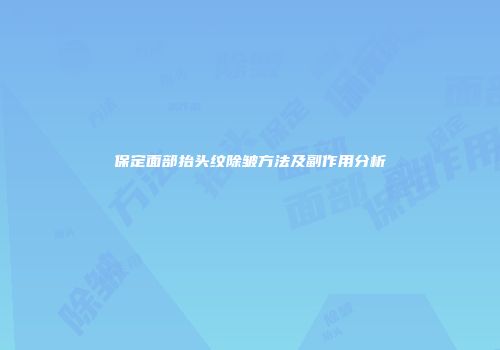保定面部抬头纹除皱方法及副作用分析