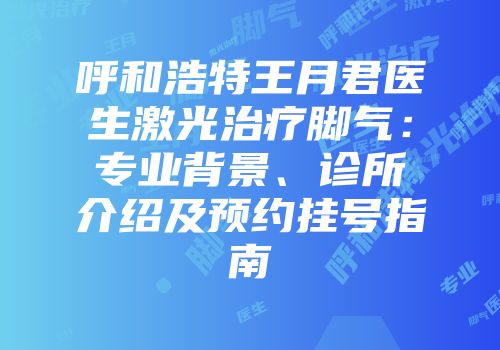 呼和浩特王月君医生激光治疗脚气：专业背景、诊所介绍及预约挂号指南