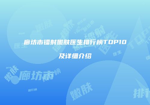 廊坊市镭射嫩肤医生排行榜TOP10及详细介绍