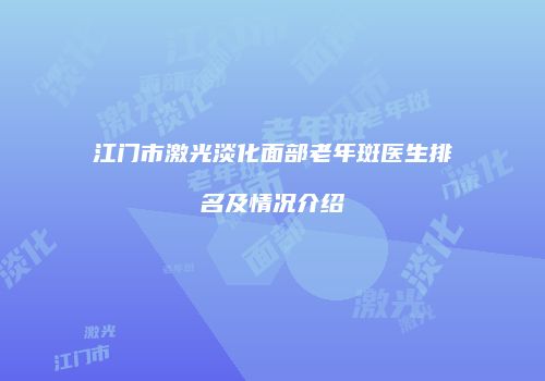 江门市激光淡化面部老年斑医生排名及情况介绍