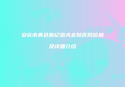 安庆市青色胎记激光去除医院价格及详细介绍
