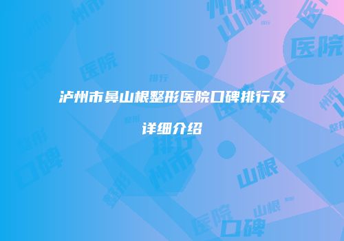 泸州市鼻山根整形医院口碑排行及详细介绍