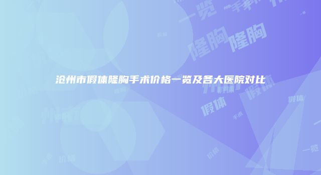 沧州市假体隆胸手术价格一览及各大医院对比