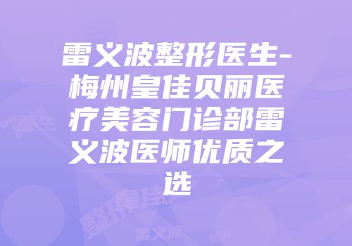 雷义波整形医生-梅州皇佳贝丽医疗美容门诊部雷义波医师优质之选