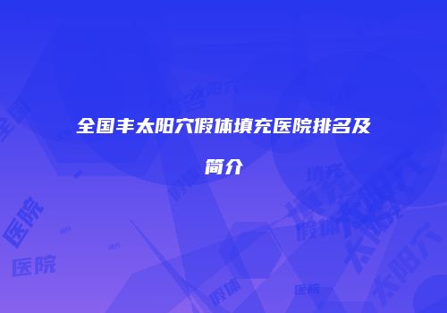 全国丰太阳穴假体填充医院排名及简介