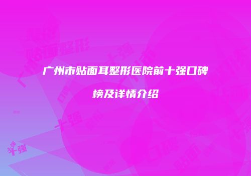 广州市贴面耳整形医院前十强口碑榜及详情介绍