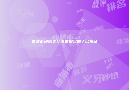 曲靖市种植义牙医生排名前十名揭晓