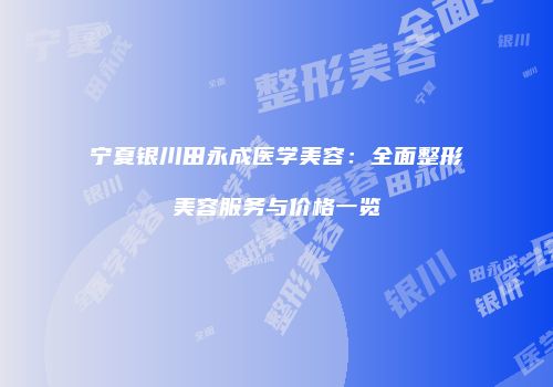宁夏银川田永成医学美容：全面整形美容服务与价格一览