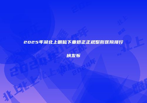 2025年湖北上眼睑下垂矫正正规整形医院排行榜发布