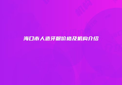 海口市人造牙龈价格及机构介绍