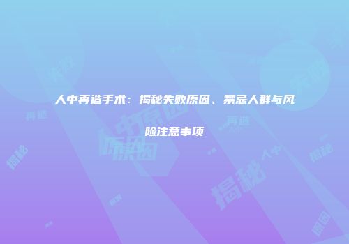 人中再造手术：揭秘失败原因、禁忌人群与风险注意事项