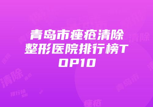 青岛市痤疮清除整形医院排行榜TOP10