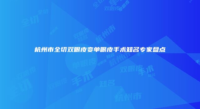 杭州市全切双眼皮变单眼皮手术知名专家盘点