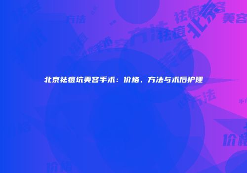 北京祛痘坑美容手术：价格、方法与术后护理